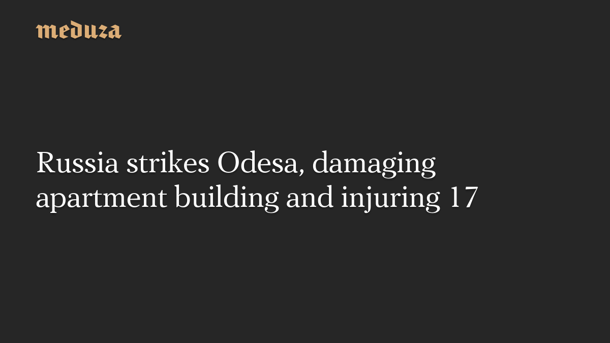 Russia strikes Odesa, damaging apartment building and injuring 17