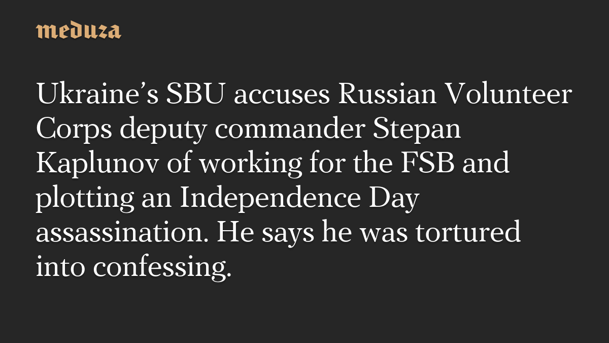 Ukraine’s SBU accuses Russian Volunteer Corps deputy commander Stepan Kaplunov of working for the FSB and plotting an Independence Day assassination. He says he was tortured into confessing.