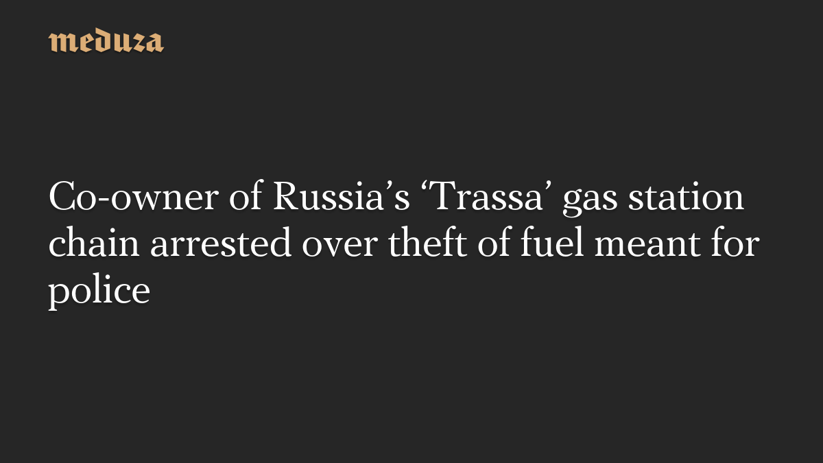 Co-owner of Russia’s ‘Trassa’ gas station chain arrested over theft of fuel meant for police