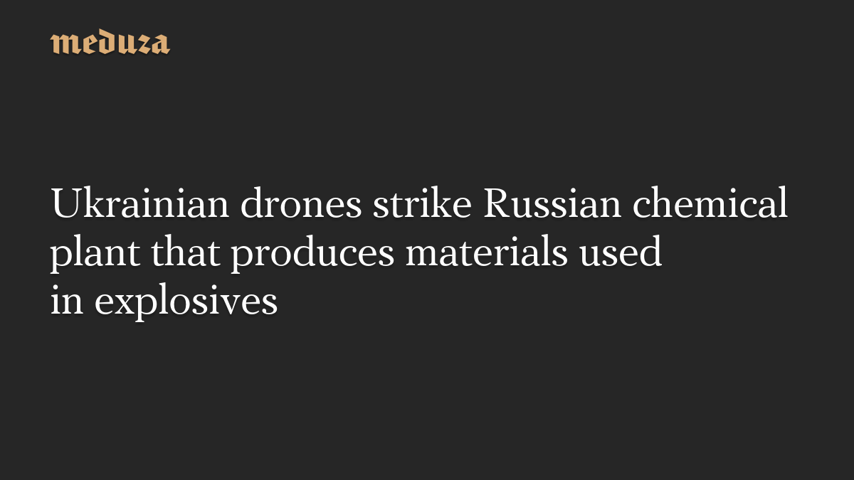 Ukrainian drones strike Russian chemical plant that produces materials used in explosives