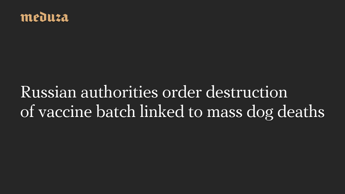 Russian authorities order destruction of vaccine batch linked to mass dog deaths