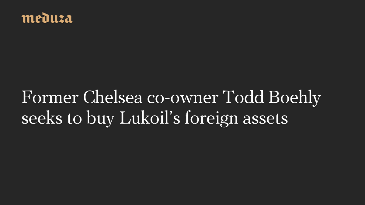 Former Chelsea co-owner Todd Boehly seeks to buy Lukoil’s foreign assets