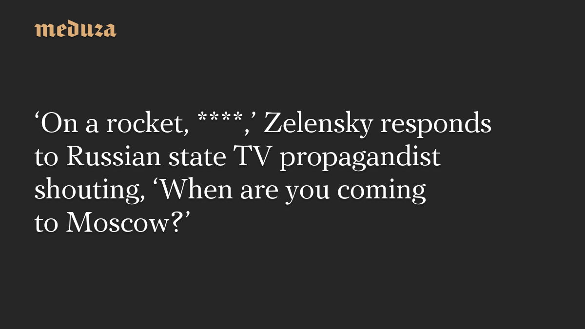 ‘On a rocket, ****,’ Zelensky responds to Russian state TV propagandist shouting, ‘When are you coming to Moscow?’