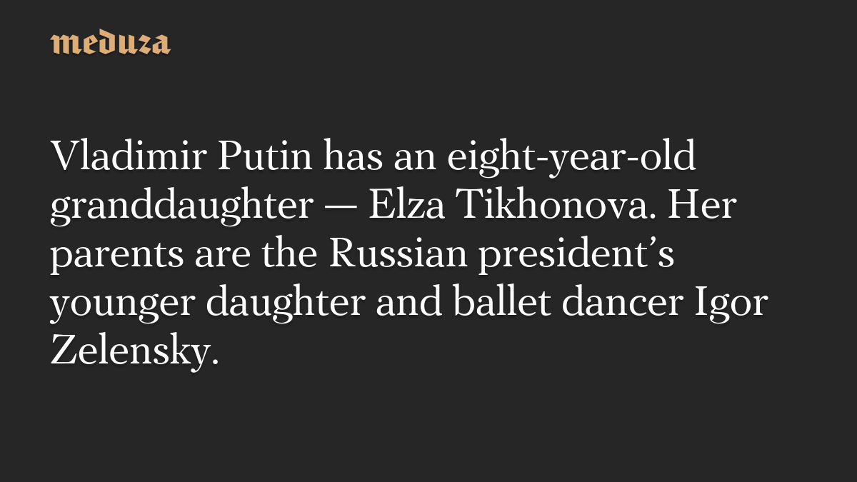 Vladimir Putin has an eight-year-old granddaughter — Elza Tikhonova. Her parents are the Russian president’s younger daughter and ballet dancer Igor Zelensky.