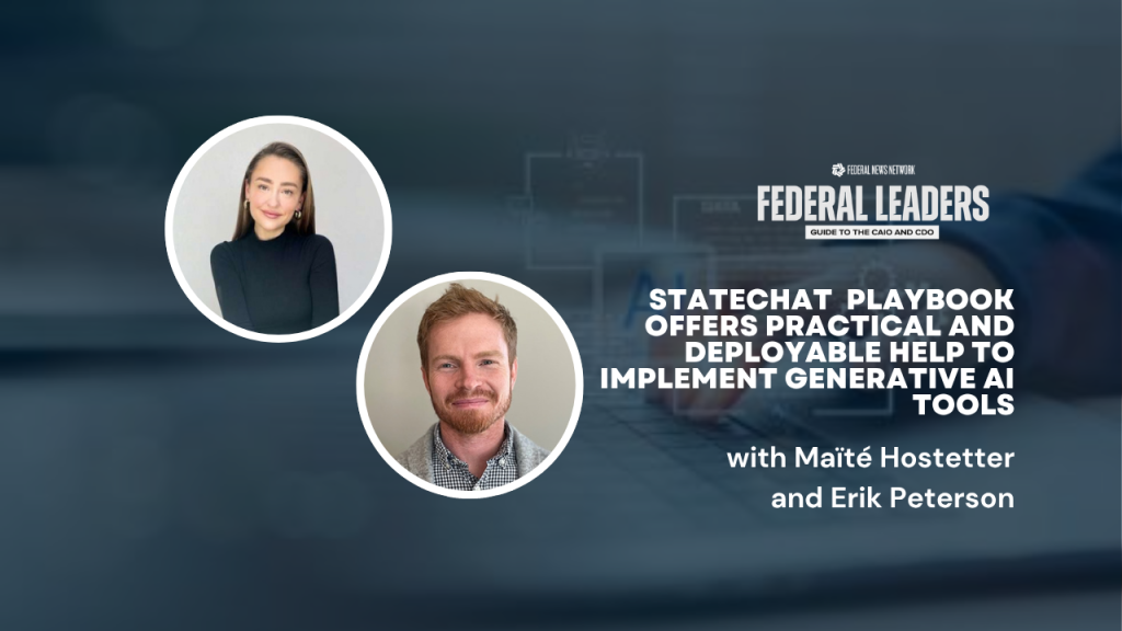 Federal Leader’s Guide to CAIO & CDO: State’s Erik Peterson, Maïté Hostetter on the department’s AI innovation journey