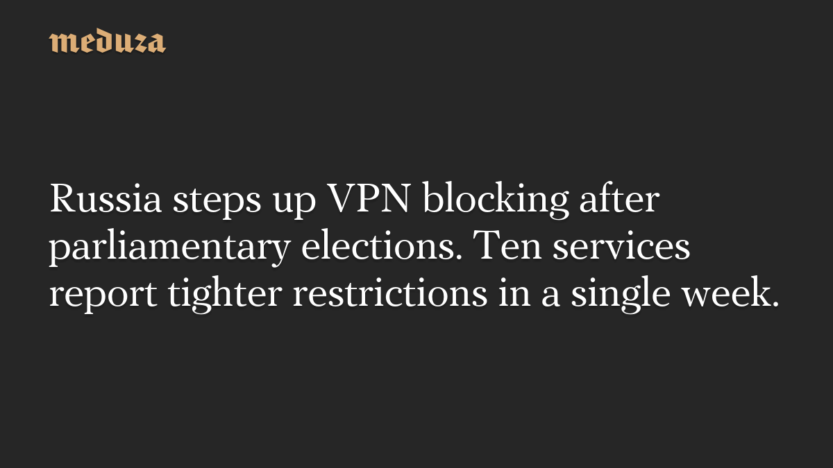 Russia steps up VPN blocking after parliamentary elections. Ten services report tighter restrictions in a single week.