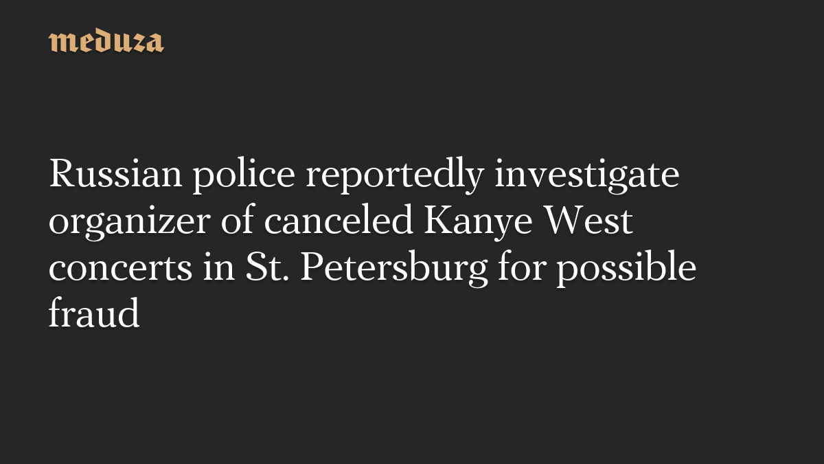 Russian police reportedly investigate organizer of canceled Kanye West concerts in St. Petersburg for possible fraud