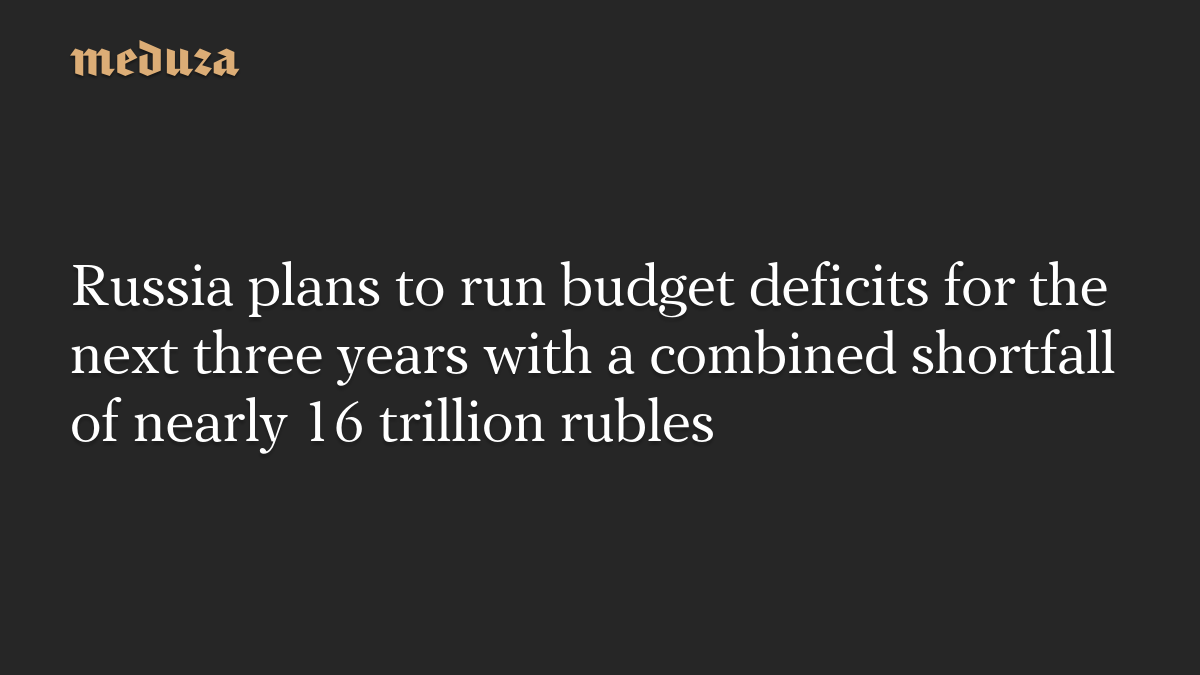 Russia plans to run budget deficits for the next three years with a combined shortfall of nearly 16 trillion rubles