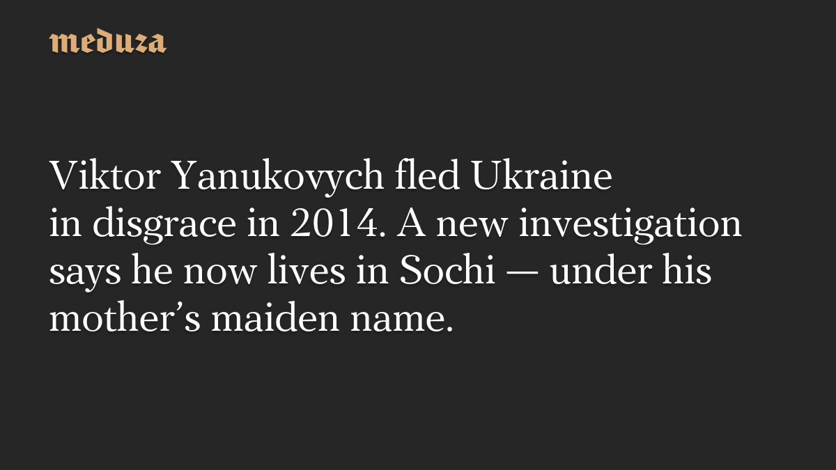 Viktor Yanukovych fled Ukraine in disgrace in 2014. A new investigation says he now lives in Sochi — under his mother’s maiden name.