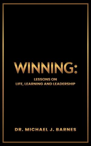 Winning: Lessons on Life, Learning, and Leadership Chronicles a Journey of Resilience, Educational Leadership, and Personal Transformation