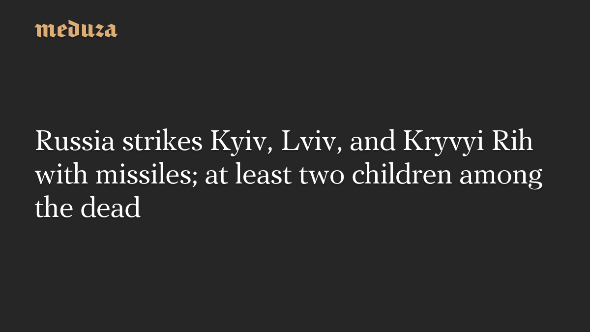 Russia strikes Kyiv, Lviv, and Kryvyi Rih with missiles; at least two children among the dead
