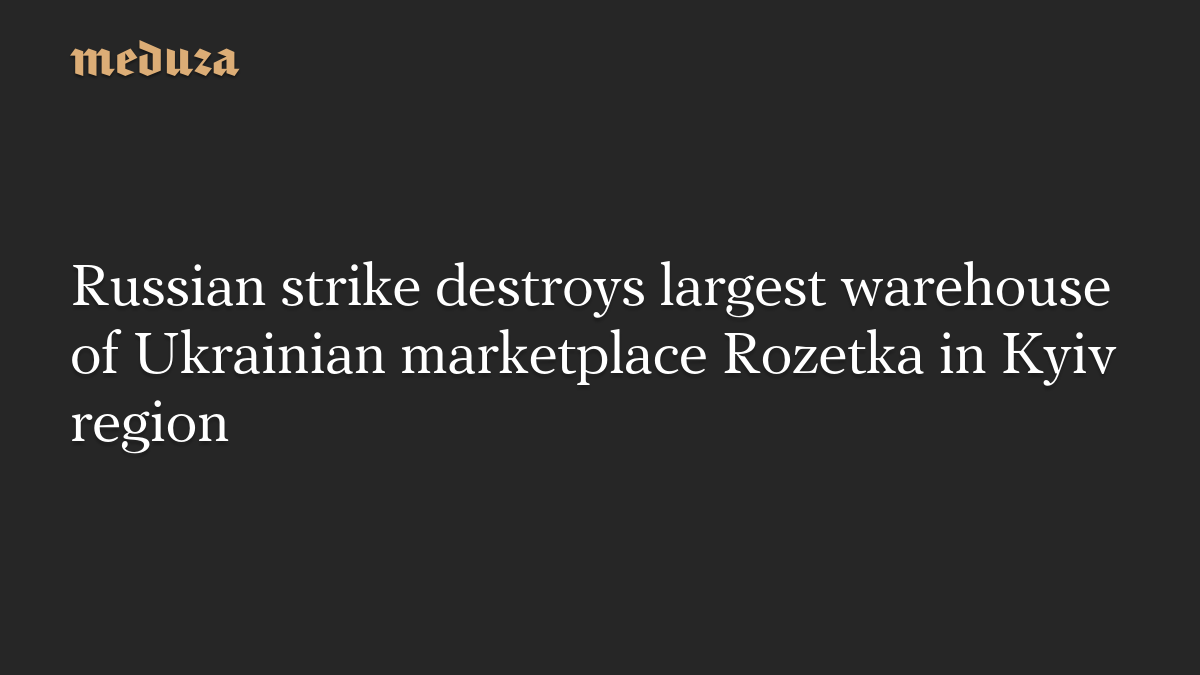 Russian strike destroys largest warehouse of Ukrainian marketplace Rozetka in Kyiv region